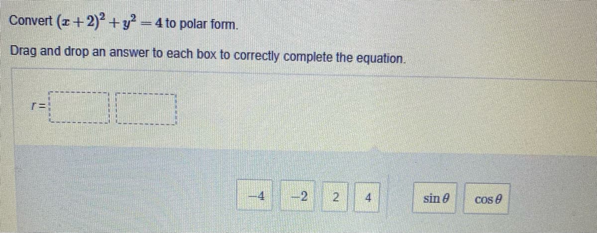 Convert (z + 2)² + y² = 4 to polar form.
Drag and drop an answer to each box to correctly complete the equation.
2
sin
6
T
4
cos