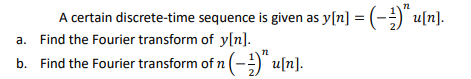 A certain discrete-time sequence is given as y[n] = (-;)" u[n].
a. Find the Fourier transform of y[n].
b. Find the Fourier transform of n (-)" u[n].
