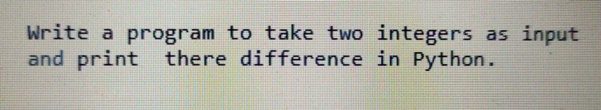 Write a program to take two integers as input
and print there difference in Python.
