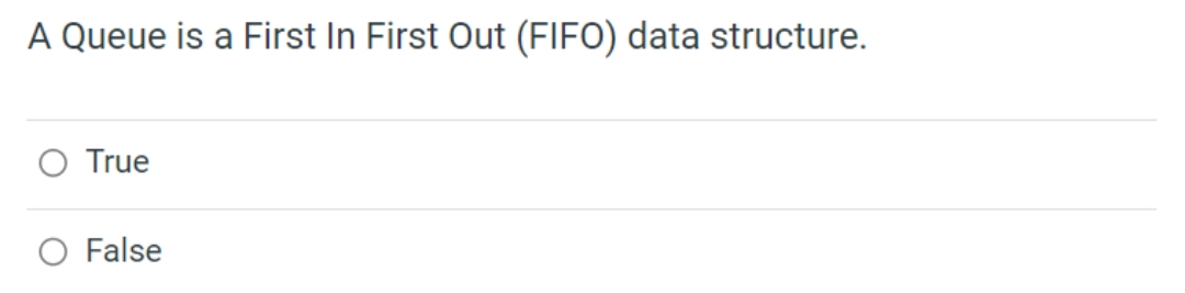 A Queue is a First In First Out (FIFO) data structure.
O True
O False