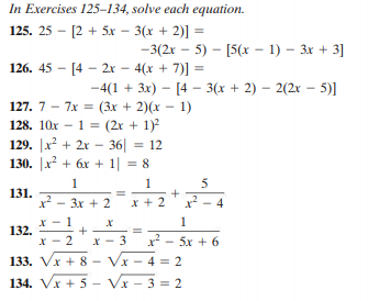 In Exercises 125-134, solve each equation.
125. 25 - [2 + 5x – 3(x + 2)] =
-3(2x – 5) – [5(x – 1) – 3x + 3]
126. 45 - [4 - 2x – 4(x + 7)] =
-4(1 + 3x) – [4 – 3(x + 2) – 2(2x – 5)]
127. 7 - 7x = (3x + 2)(x - 1)
128. 10x - 1 = (2r + 1)
129. |x + 2x – 36| = 12
130. |x + 6x + 1| = 8
1
+
1
5
131.
3x + 2
x + 2
x? - 4
1
132.
X - 2
X - 3
x - 5x + 6
133. Vx + 8 -
Vx
4 = 2
134. Vx + 5 – Vx - 3 = 2
+
1.
