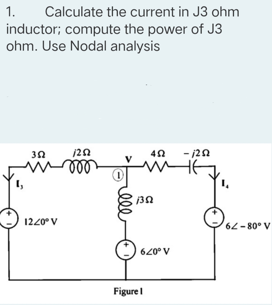1.
Calculate the current in J3 ohm
inductor; compute the power of J3
ohm. Use Nodal analysis
- j22
ll
1220° V
6-80° V
620° V
Figurel
