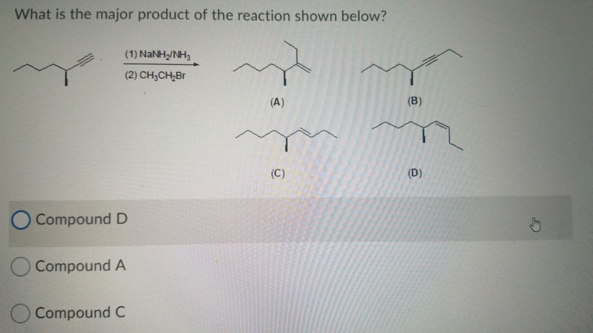 What is the major product of the reaction shown below?
(1) NANH/NH3
(2) CH3CH,Br
(A)
(B)
(C)
(D)
O Compound D
O Compound A
O Compound C

