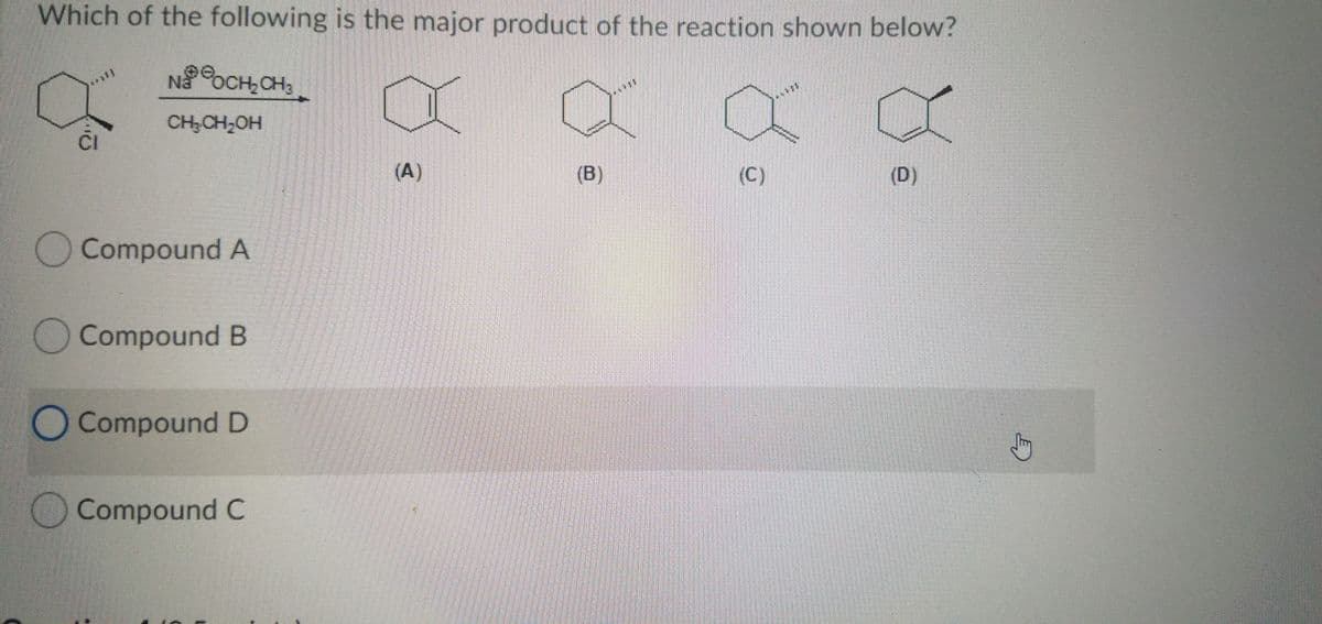 Which of the following is the major product of the reaction shown below?
NaoCH,CH;
CH;CH,OH
(A)
(B)
(C)
(D)
Compound A
OCompound B
O Compound D
Compound C
