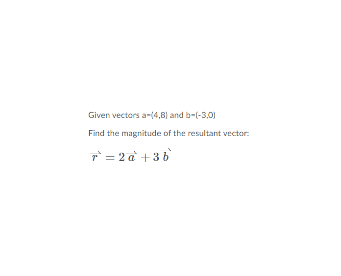 Given vectors a=(4,8) and b=(-3,0)
Find the magnitude of the resultant vector:
T = 2 a +36
