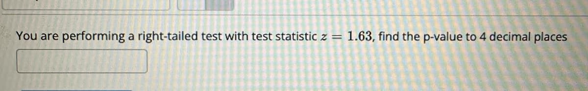 You are performing a right-tailed test with test statistic z = 1.63, find the p-value to 4 decimal places
→
A
S
PAMELA
S
$