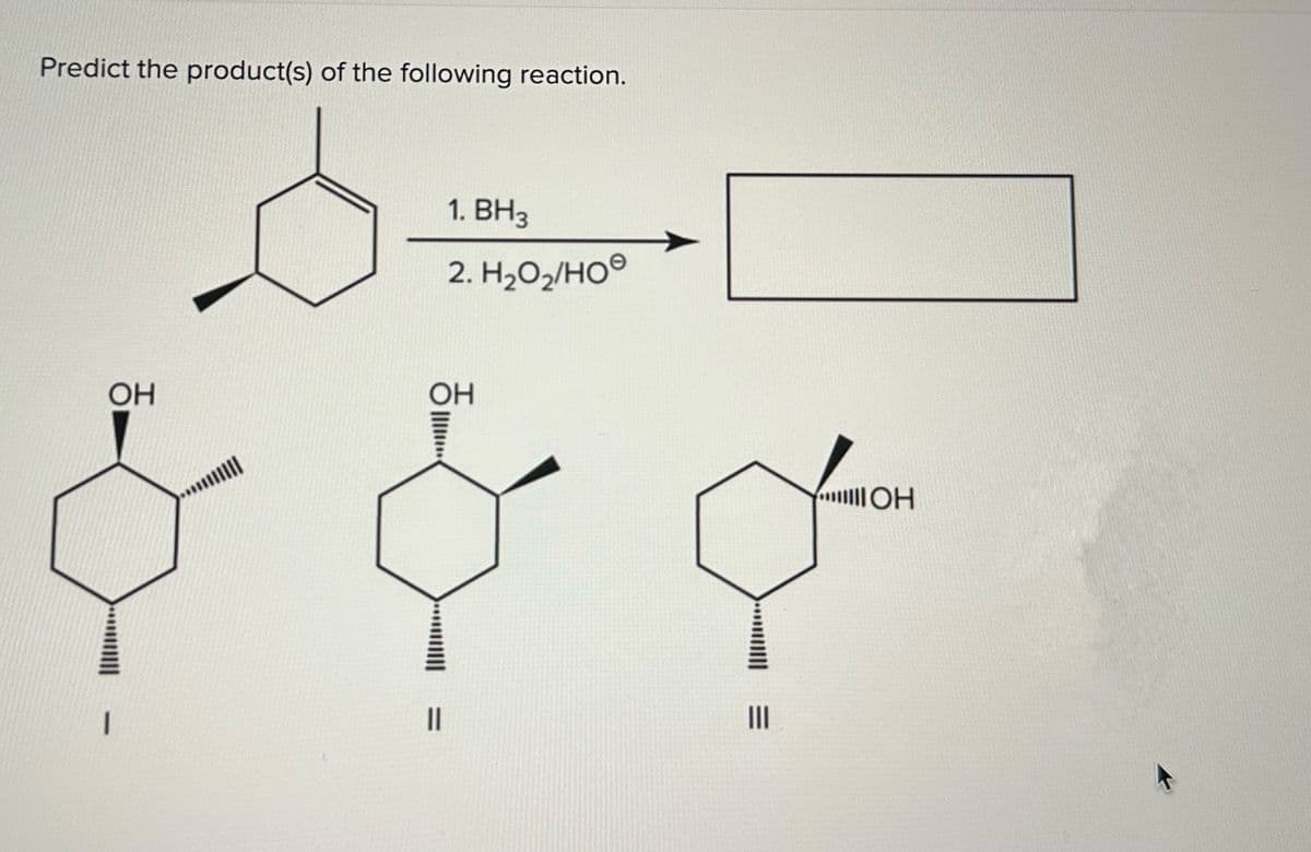 Predict the product(s) of the following reaction.
1. BH3
2. H₂O₂/HO
OH
OH
I
။
III
OH