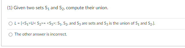 (1) Given two sets S₁ and S₂, compute their union.
OL= {<S₁>U< $₂>= <S3>: S₁, S₂, and S3 are sets and S3 is the union of S₁ and S₂.}.
The other answer is incorrect.