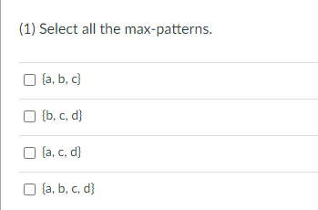 (1) Select all the max-patterns.
{a, b, c)
☐ {b, c, d}
{a, c, d}
{a, b, c, d}