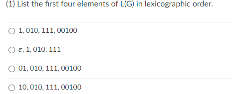 (1) List the first four elements of L(G) in lexicographic order.
1,010, 111, 00100
O €, 1, 010, 111
O 01, 010, 111, 00100
10,010, 111, 00100