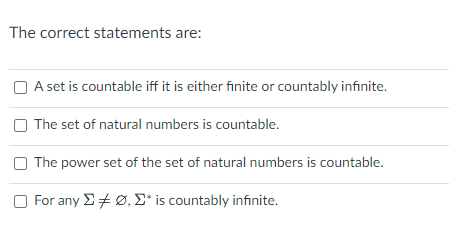 The correct statements are:
A set is countable iff it is either finite or countably infinite.
The set of natural numbers is countable.
The power set of the set of natural numbers is countable.
For any Σ Ø, Σ* is countably infinite.