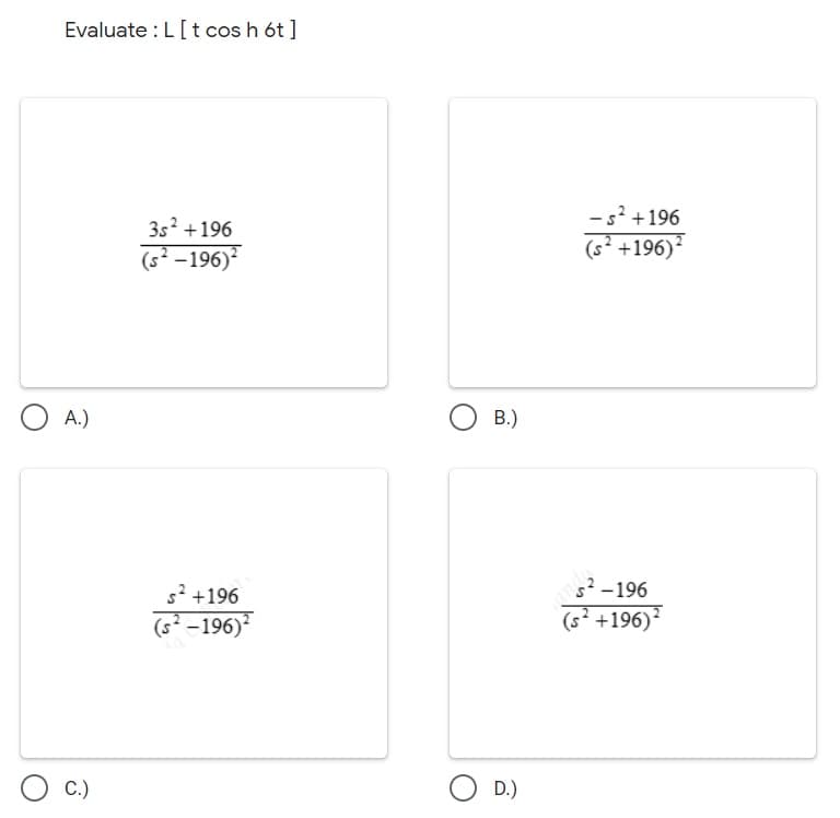 Evaluate : L[t cos h ót ]
- s? +196
(s² +196)*
3s? +196
(s² –196)²
O A.)
O B.)
52-196
s +196
(s +196)?
(s² –196)
C.)
O D.)
