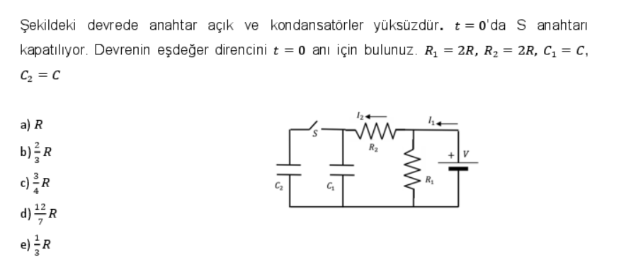 Şekildeki devrede anahtar açık ve kondansatörler yüksüzdür. t = 0'da S anahtarı
kapatılıyor. Devrenin eşdeğer direncini t = 0 anı için bulunuz. R₁ = 2R, R₂ = 2R, C₁ = C,
C₂ = C
a) R
b) R
c) R
d) R
e) R
L
w
R₂
ww
he
R₁
J