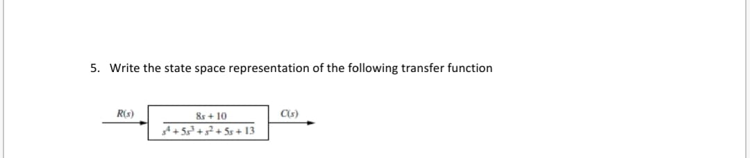 5. Write the state space representation of the following transfer function
R(s)
8s + 10
C(s)
gt + 5²+5? + 5s + 13
