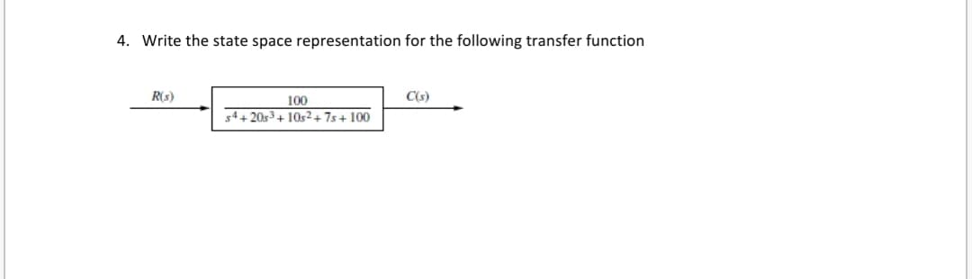 4. Write the state space representation for the following transfer function
R(s)
100
C(s)
54+ 20s3+ 10s²+ 7s + 100
