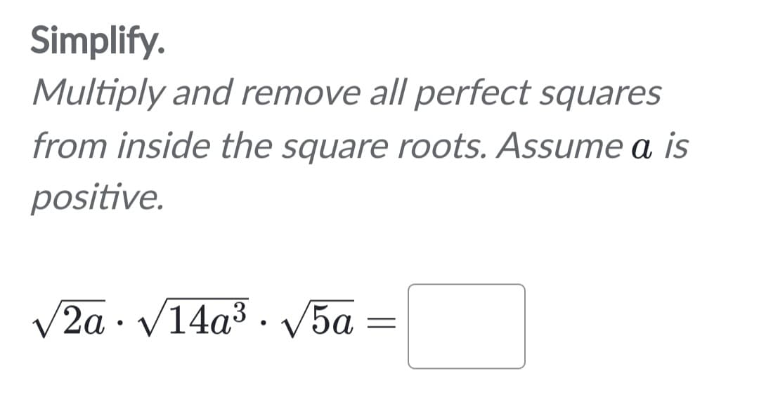 Simplify.
Multiply and remove all perfect squares
from inside the square roots. Assume a is
positive.
√2a √14a³. √5a =
●