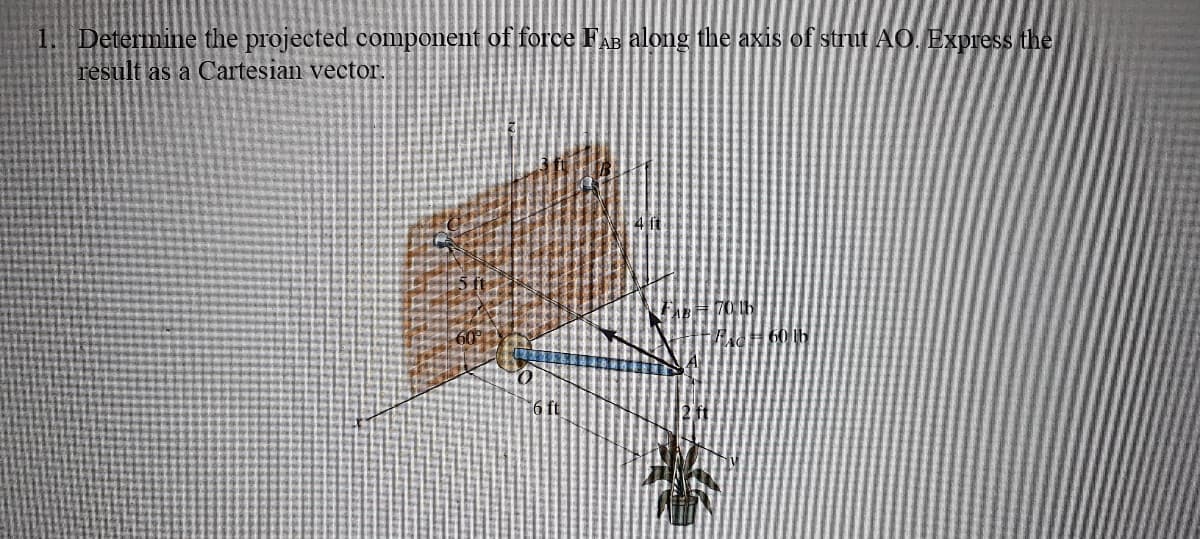 Determine the projected component of force FAB along the axis of strut AO. Express the
result as a Cartesian vector
60 Ib
