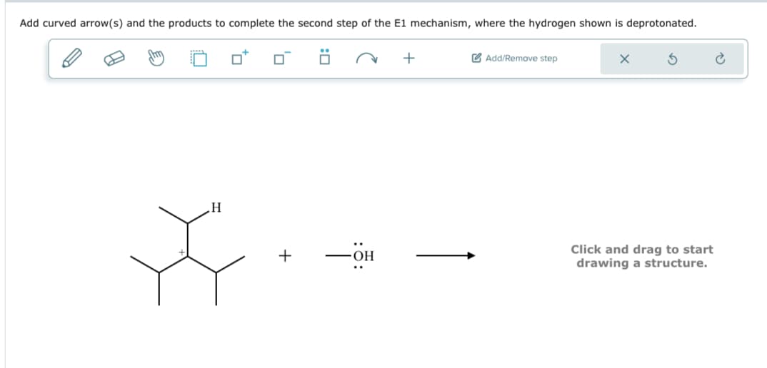 Add curved arrow(s) and the products to complete the second step of the E1 mechanism, where the hydrogen shown is deprotonated.
+
Add/Remove step
H
+
OH
Click and drag to start
drawing a structure.
હૈ