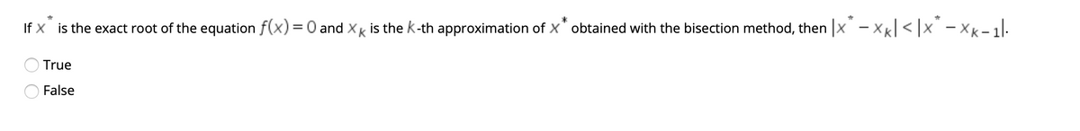 If X is the exact root of the equation f(x) =0 and XK
is the k-th approximation of X* obtained with the bisection method, then |x - xxl < |x¨ – xk – 1.
%3D
True
False

