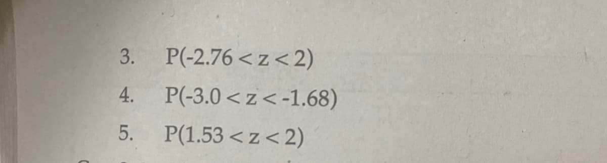 3.
P(-2.76 < z< 2)
4.
P(-3.0 < z<-1.68)
5.
P(1.53 < z< 2)
