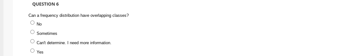 QUESTION 6
Can a frequency distribution have overlapping classes?
No
O Sometimes
O Can't determine. I need more information.
O Yes
