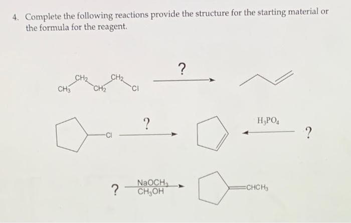 4. Complete the following reactions provide the structure for the starting material or
the formula for the reagent.
CH2
CH2
CH
CI
?
H,PO,
NaOCH,
?
CH,OH
ECHCH3
