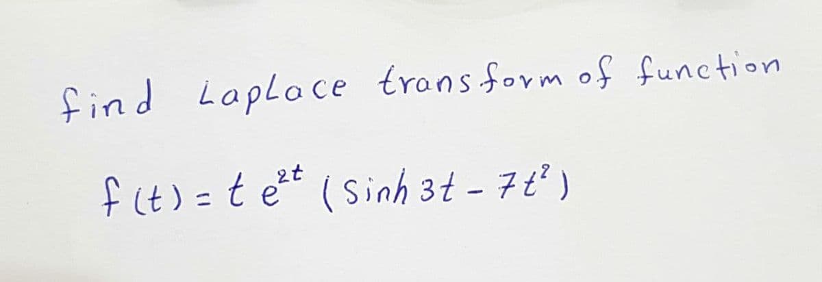 find Laplace trons form of function
f(t) =t et (Sinh 3t - 7ť' )
|
