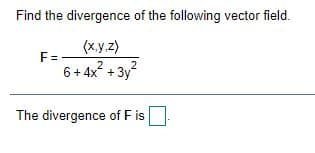 Find the divergence of the following vector field.
(x.y.z)
F=
6 + 4x +3y
2
2
The divergence of F is
