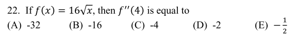 22. If f (x) = 16Vx, then f"(4) is equal to
%3D
(A) -32
(B) -16
(С) -4
(D) -2
(E)
2
