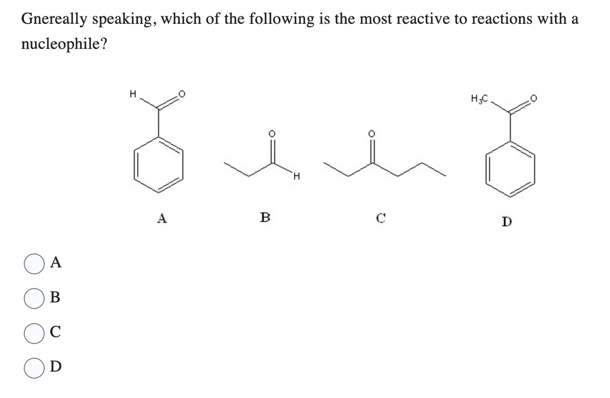 Gnereally speaking, which of the following is the most reactive to reactions with a
nucleophile?
A
B
с
D
H₂C
Sum o
H
B
H
www.
A
D