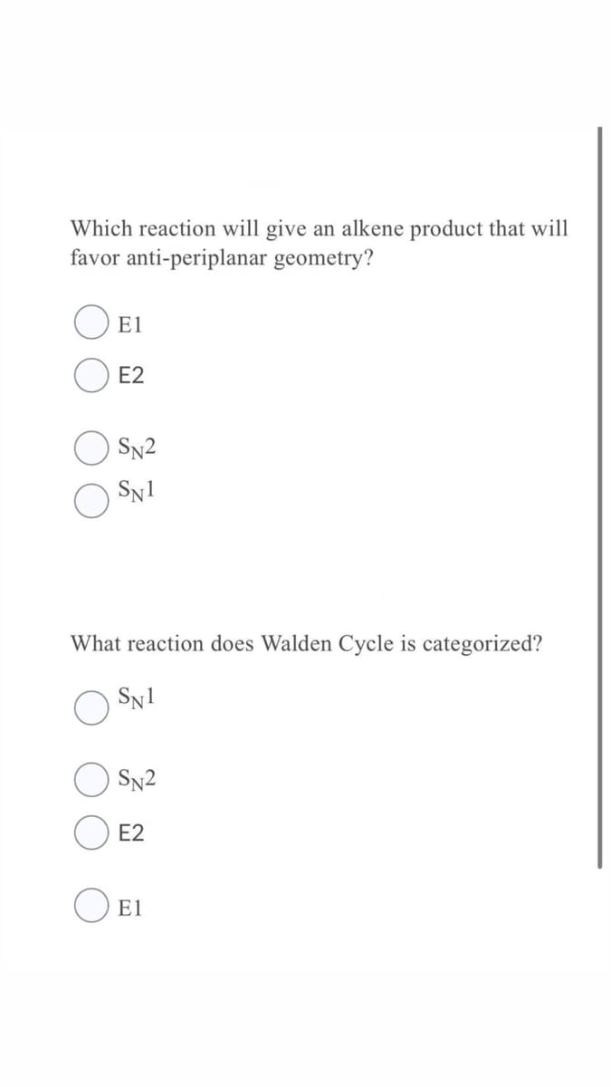 Which reaction will give an alkene product that will
favor anti-periplanar geometry?
E1
E2
SN2
Sy1
What reaction does Walden Cycle is categorized?
Sy1
Sn2
E2
E1
