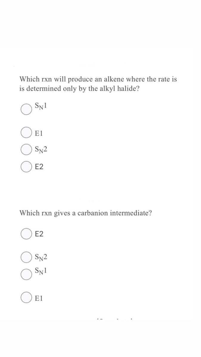 Which rxn will produce an alkene where the rate is
is determined only by the alkyl halide?
Sy1
E1
SN2
E2
Which rxn gives a carbanion intermediate?
E2
SN2
SN1
E1
