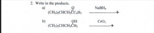 2. Write in the products.
a)
b)
(CH3)2CHCH₂CC,H,
CHCH,&C.HS
OH
(CH3)2CHCH₂CH₂
NaBH₁
CrO3