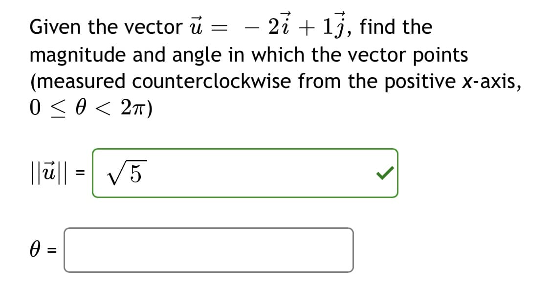 Given the vector u
- 2i + 1j, find the
magnitude and angle in which the vector points
(measured counterclockwise from the positive x-axis,
0 < 0 < 2t)
||ü|| = V5
II
