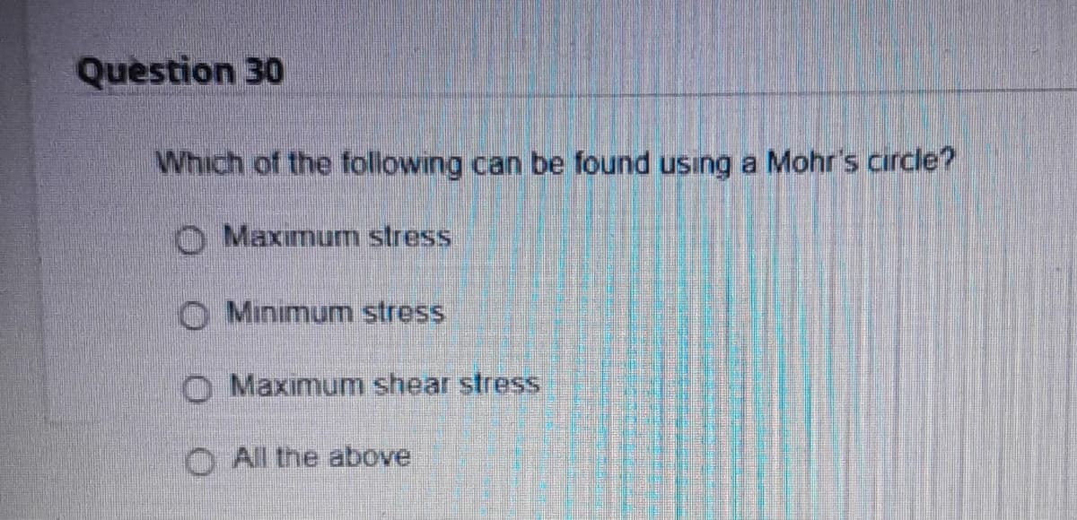 Question 30
Which of the following can be found using a Mohr's circle?
Ⓒ Maximum stress
Minimum stress
Maximum shear stress
All the above