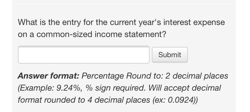 What is the entry for the current year's interest expense
on a common-sized income statement?
Submit
