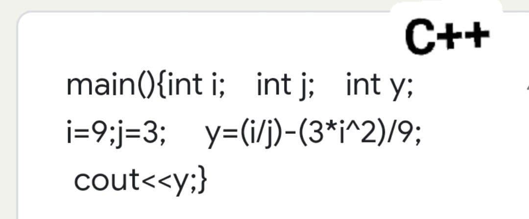 C++
main(){int i; int j; int y;
i=9;j-3; y=(i/j)-(3*i^2)/9;
cout<<y;}