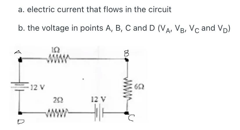 a. electric current that flows in the circuit
b. the voltage in points A, B, C and D (VA, VB, Vc and VD)
12 V
652
252
12 V
www
www

