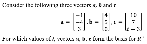 Consider the following three vectors a, b and c
[4]
10
a =
51.c =
7
Lt + 3]
For which values of t, vectors a, b, c form the basis for R3
