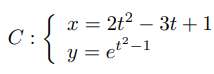 C :
C:S x= 2t² – 3t +1
3t + 1
y = e'
et²-
