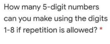 How many 5-digit numbers
can you make using the digits
1-8 if repetition is allowed?
