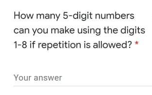 How many 5-digit numbers
can you make using the digits
1-8 if repetition is allowed? *
Your answer
