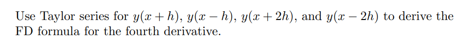 Use Taylor series for y(x + h), y(x – h), y(x + 2h), and y(x – 2h) to derive the
-
FD formula for the fourth derivative.
