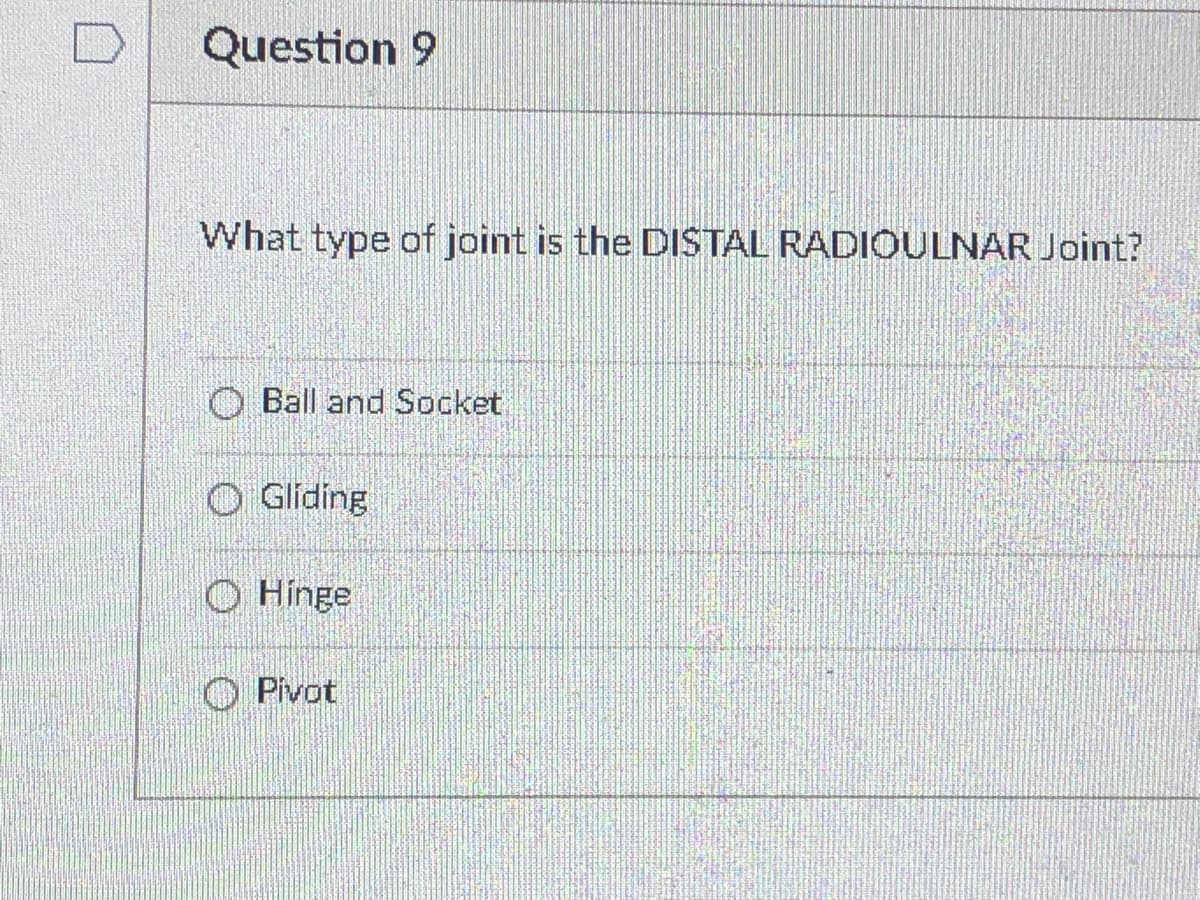 Question 9
What type of joint is the DISTAL RADIOULNAR Joint?
O Ball and Socket
O Gliding
O Hínge
O Pivot
