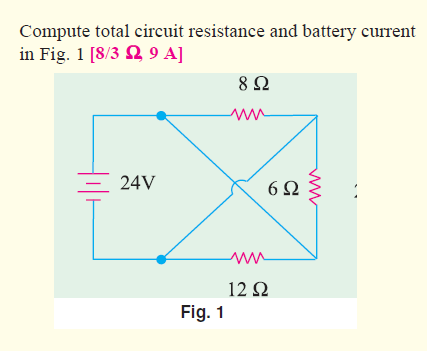 Compute total circuit resistance and battery current
in Fig. 1 [8/3 Ω 9 A]
24V
Fig. 1
Μ
8 Ω
Μ
12 Ω
6Ω
ww