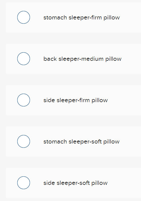 O
O
O
O
O
stomach sleeper-firm pillow
back sleeper-medium pillow
side sleeper-firm pillow
stomach sleeper-soft pillow
side sleeper-soft pillow