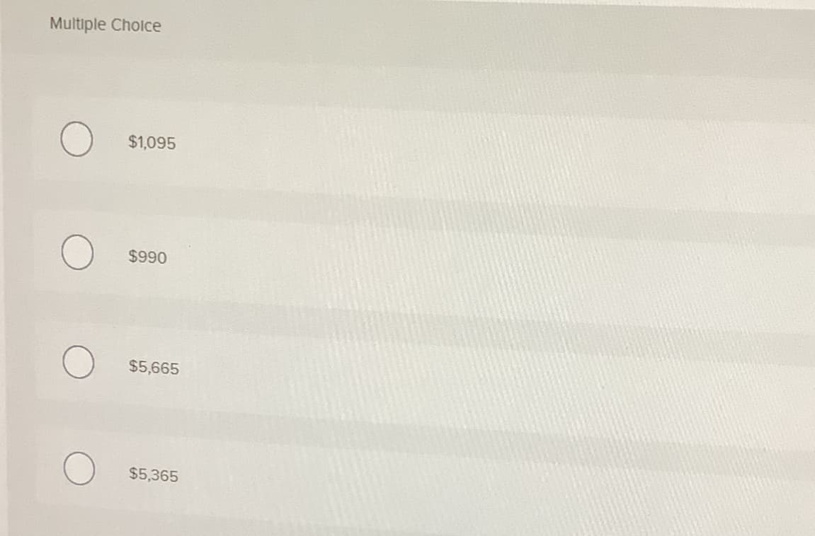 Multiple Choice
$1,095
$990
$5,665
$5,365