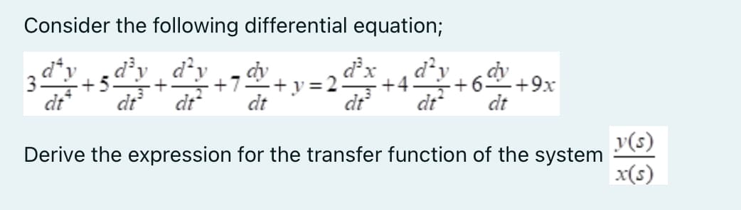 Consider the following differential equation;
d³y
celes dt
Derive the expression for the transfer function of the system
d'
3.
di
dt
d³x
=2 +4
dt
- +9x
dt
y(s)
x(s)