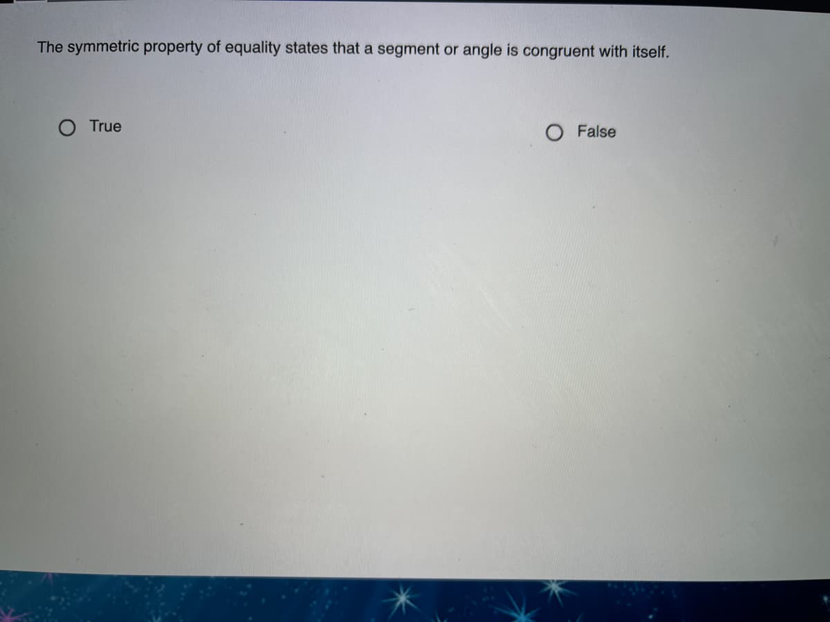 The symmetric property of equality states that a segment or angle is congruent with itself.
True
O False
