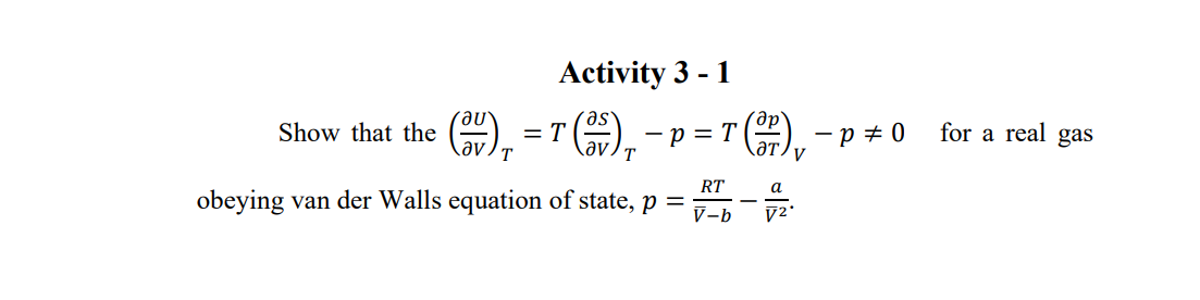 Activity 3 - 1
- r A,
Show that the ()
= T
- p = T (OP
- p + 0
for a real gas
T
RT
а
obeying van der Walls equation of state, p =
V-b

